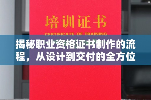 璧山揭秘职业资格证书制作的流程，从设计到交付的全方位指南